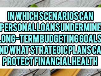 In Which Scenarios Can Personal Loans Undermine Long-Term Budgeting Goals, and What Strategic Plans Can Protect Financial Health