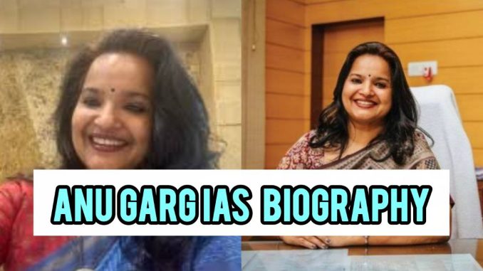 Anu Garg IAS Biography Anu Garg IAS Biography