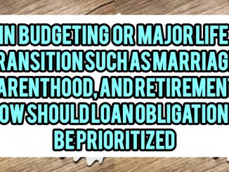 In Budgeting Or Major Life Transitions Such As Marriage, Parenthood, and Retirement, How Should Loan Obligations Be Prioritized