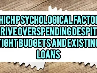Which Psychological Factors Drive Overspending Despite Tight Budgets and Existing Loans